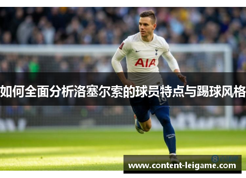 如何全面分析洛塞尔索的球员特点与踢球风格 如何全面分析洛塞尔索的球员特点与踢球风格