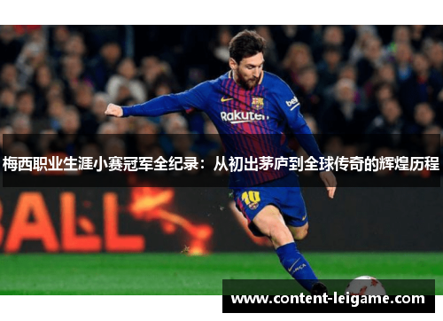 梅西职业生涯小赛冠军全纪录：从初出茅庐到全球传奇的辉煌历程