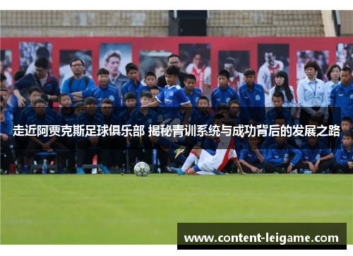 走近阿贾克斯足球俱乐部 揭秘青训系统与成功背后的发展之路