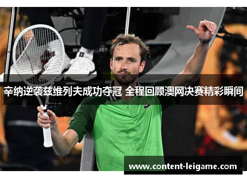 辛纳逆袭兹维列夫成功夺冠 全程回顾澳网决赛精彩瞬间