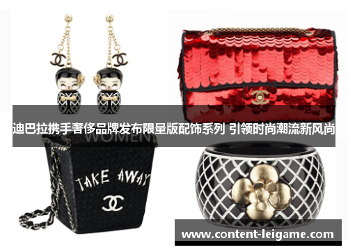 迪巴拉携手奢侈品牌发布限量版配饰系列 引领时尚潮流新风尚