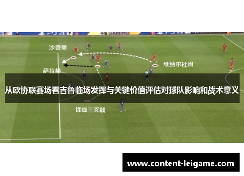 从欧协联赛场看吉鲁临场发挥与关键价值评估对球队影响和战术意义