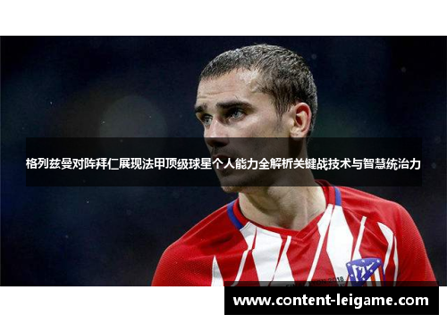 格列兹曼对阵拜仁展现法甲顶级球星个人能力全解析关键战技术与智慧统治力