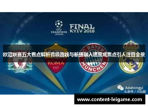 欧冠联赛五大看点解析晋级路线与新援融入速度成焦点引人注目全景