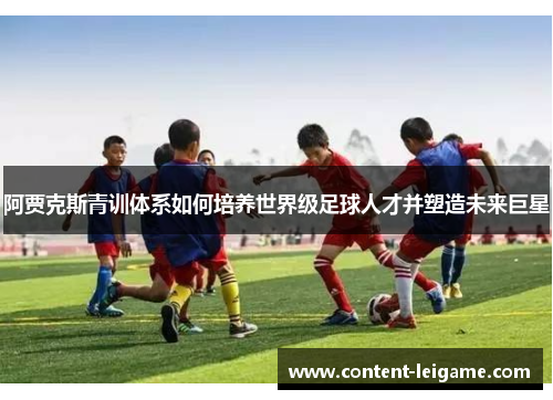 阿贾克斯青训体系如何培养世界级足球人才并塑造未来巨星
