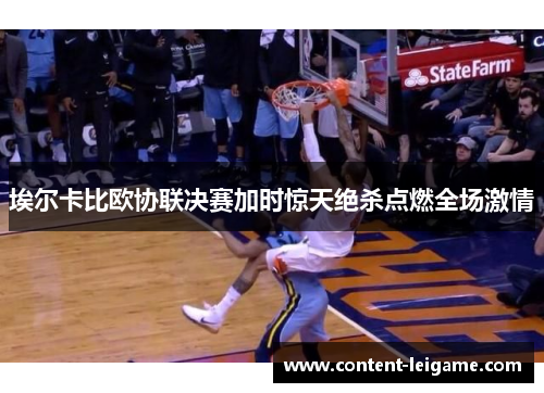 埃尔卡比欧协联决赛加时惊天绝杀点燃全场激情