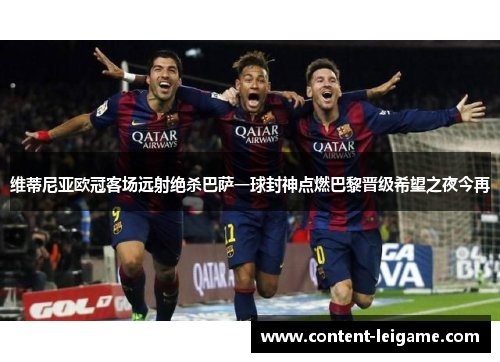 维蒂尼亚欧冠客场远射绝杀巴萨一球封神点燃巴黎晋级希望之夜今再