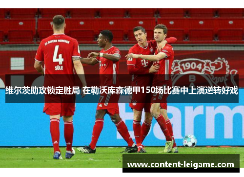 维尔茨助攻锁定胜局 在勒沃库森德甲150场比赛中上演逆转好戏